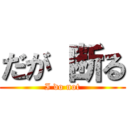 だが 断る (I do not)