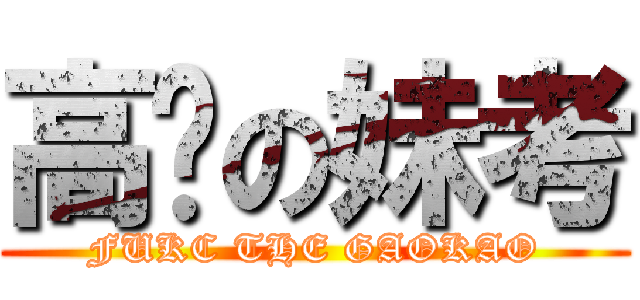高你の妹考 (FUKC THE GAOKAO)