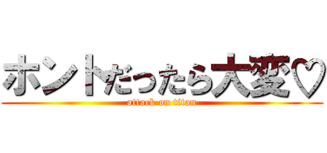 ホントだったら大変♡ (attack on titan)