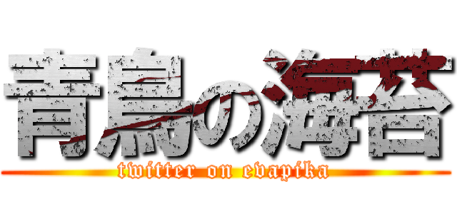 青鳥の海苔 (twitter on evapika)