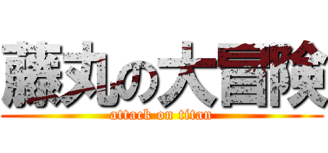 藤丸の大冒険 (attack on titan)