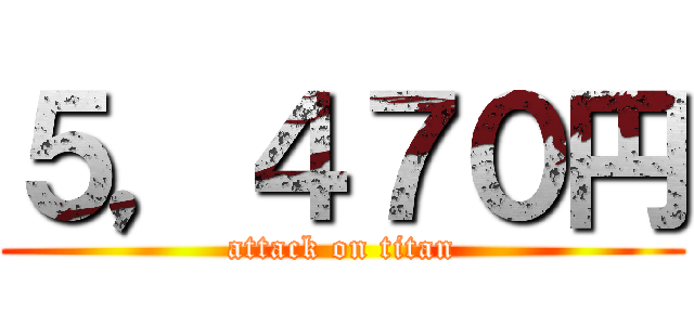 ５，４７０円 (attack on titan)