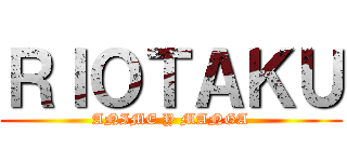 ＲＩＯＴＡＫＵ (ANIME Y MANGA)