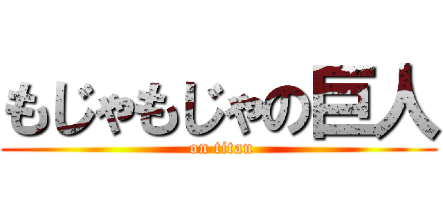 もじゃもじゃの巨人 ( on titan)