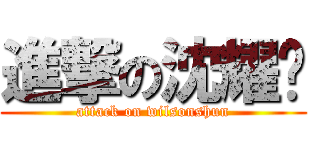 進撃の沈耀樑 (attack on wilsonshun)