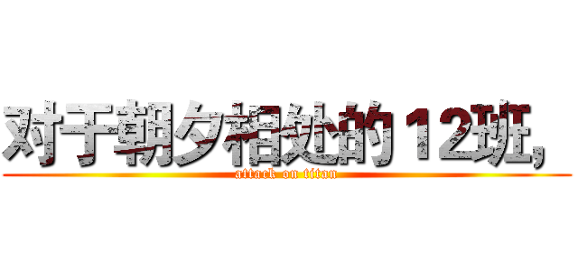 对于朝夕相处的１２班， (attack on titan)
