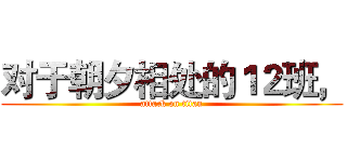 对于朝夕相处的１２班， (attack on titan)