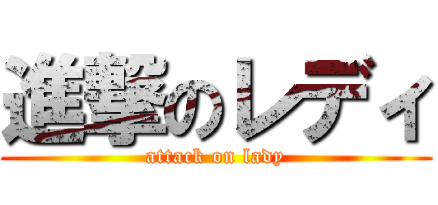 進撃のレディ (attack on lady)