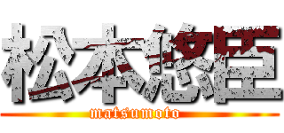 松本悠臣 (matsumoto )