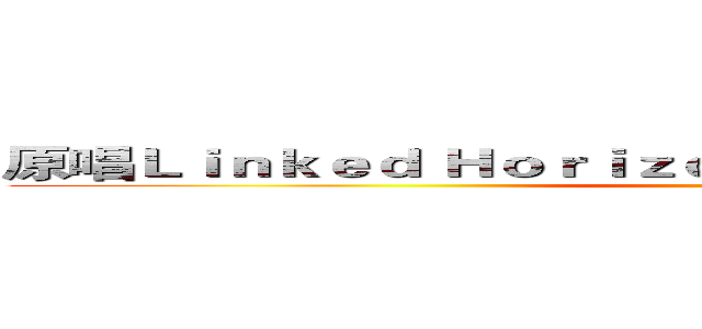 原唱Ｌｉｎｋｅｄ Ｈｏｒｉｚｏｎ 作詞‧作曲‧編曲 Ｒｅｖｏ ()