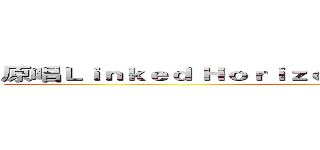 原唱Ｌｉｎｋｅｄ Ｈｏｒｉｚｏｎ 作詞‧作曲‧編曲 Ｒｅｖｏ ()