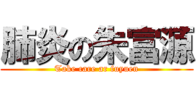 肺炎の朱富源 (Take care ar fuyuen)