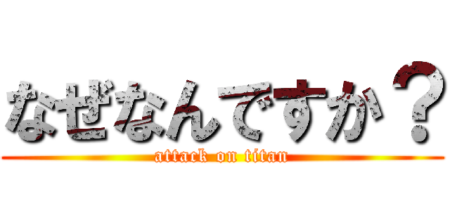 なぜなんですか？ (attack on titan)
