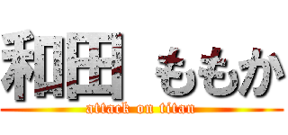 和田 ももか (attack on titan)