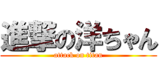 進撃の洋ちゃん (attack on titan)