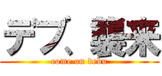 デブ、襲来 (come on debu)