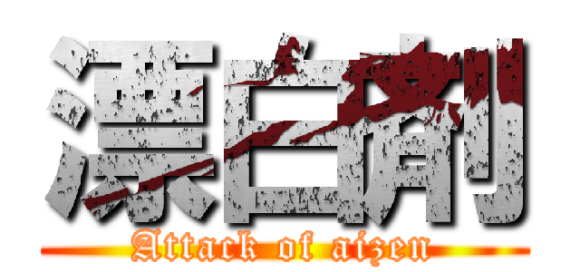 漂白剤 (Attack of aizen)