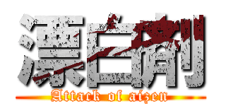 漂白剤 (Attack of aizen)
