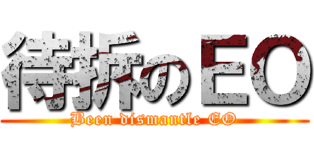 待拆のＥＯ (Been dismantle EO)