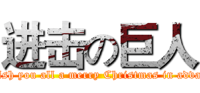 进击の巨人 (I wish you all a merry Christmas in advance)