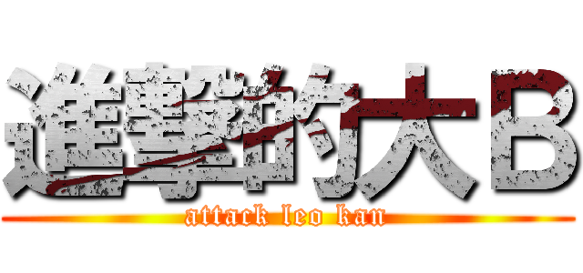 進撃的大Ｂ (attack leo kan)