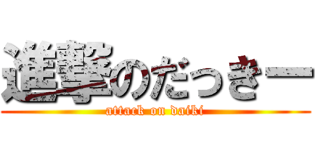 進撃のだっきー (attack on daiki)