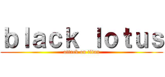 ｂｌａｃｋ ｌｏｔｕｓ (attack on titan)