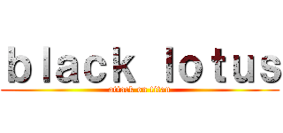 ｂｌａｃｋ ｌｏｔｕｓ (attack on titan)