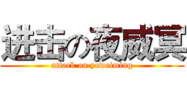 进击の夜威冥 (attack on yeweiming)