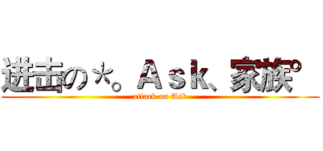 进击の＊。Ａｓｋ、家族° (attack on Ask)