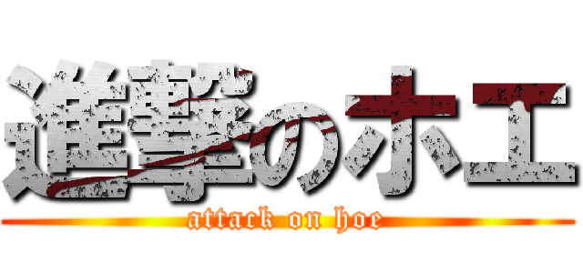 進撃のホエ (attack on hoe)