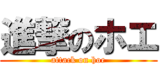 進撃のホエ (attack on hoe)