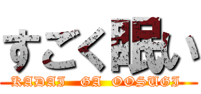 すごく眠い (KADAI   GA  OOSUGI )