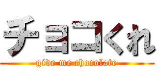 チョコくれ (give me chocolate)