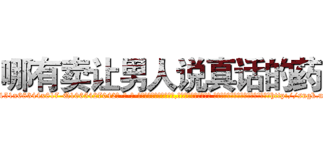 哪有卖让男人说真话的药 (哪有卖让男人说真话的药【电-话151x68344x817-Q1065427042元-吉-药-业】我们做的是长期生意,靠的是老客户长期支持 哪有卖让男人说真话的药在发表了一篇http://sngk.net/ACYPwo

参考消息网我们做的是长期生意,靠的是老客户长期支持也许我们早该意识到，就连鲍勃·霍斯金斯（金球奖戏剧类电影男主角 
)