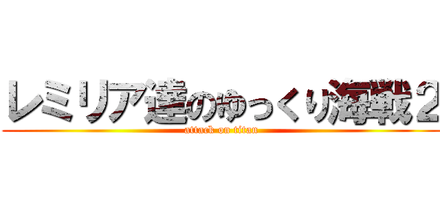 レミリア達のゆっくり海戦２ (attack on titan)