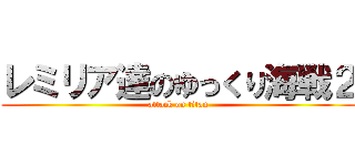 レミリア達のゆっくり海戦２ (attack on titan)