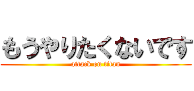 もうやりたくないです (attack on titan)