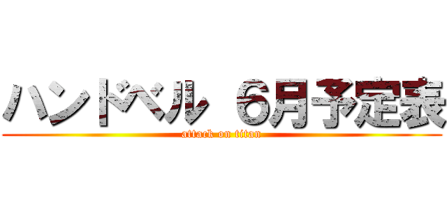 ハンドベル ６月予定表 (attack on titan)