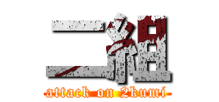 二組 (attack on 2kumi)