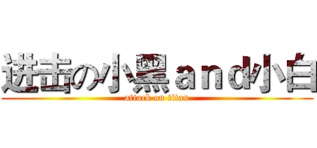 进击の小黑ａｎｄ小白 (attack on titan)
