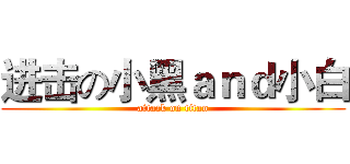 进击の小黑ａｎｄ小白 (attack on titan)