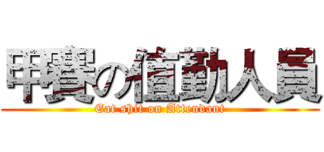 甲賽の值勤人員 (Eat shit on Attendant)
