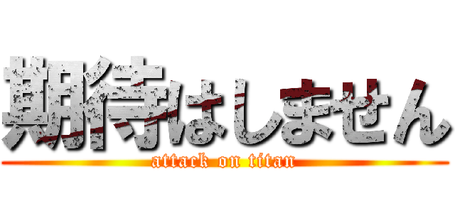 期待はしません (attack on titan)