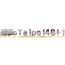 進撃のＴａｉｐｅｉ４８＋１ (attack on Taipei48+1)