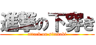 進撃の下穿き (attack on sitabaki)