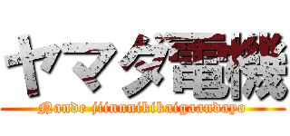 ヤマダ電機 (Nande jiinnnikikaigaandayo)