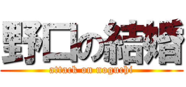 野口の結婚 (attack on noguchi)