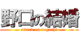 野口の結婚 (attack on noguchi)