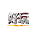 好玩 ()